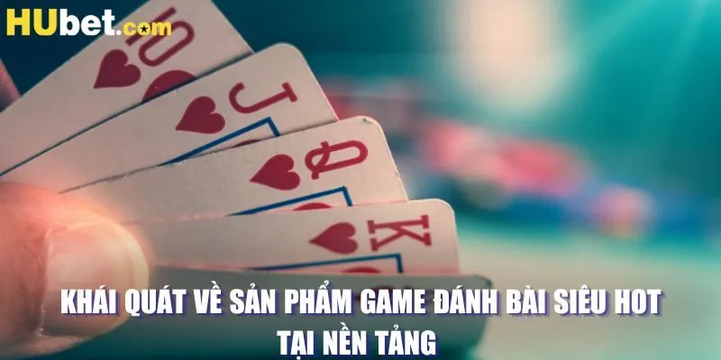 Khái quát về sản phẩm game đánh bài siêu hot tại nền tảng